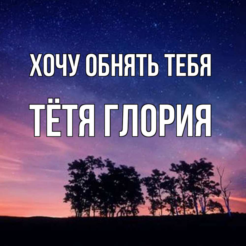 Открытка на каждый день с именем, Тётя-Глория Хочу обнять тебя силуэты деревьев Прикольная открытка с пожеланием онлайн скачать бесплатно 
