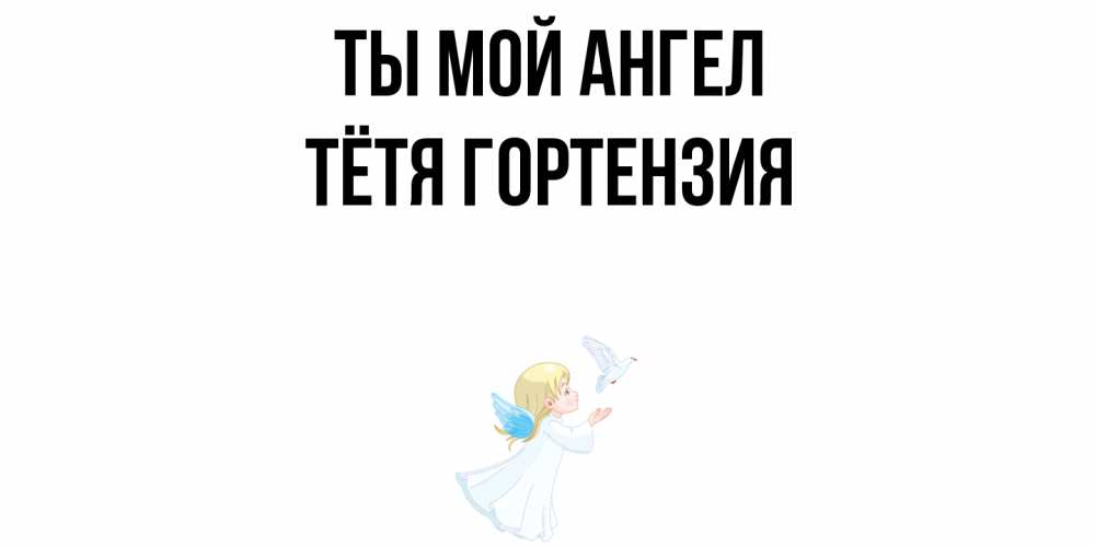 Открытка на каждый день с именем, Тётя-Гортензия Ты мой ангел ангел, голубь Прикольная открытка с пожеланием онлайн скачать бесплатно 