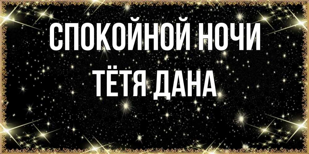 Открытка на каждый день с именем, Тётя-Дана Спокойной ночи засыпаем под звездами Прикольная открытка с пожеланием онлайн скачать бесплатно 