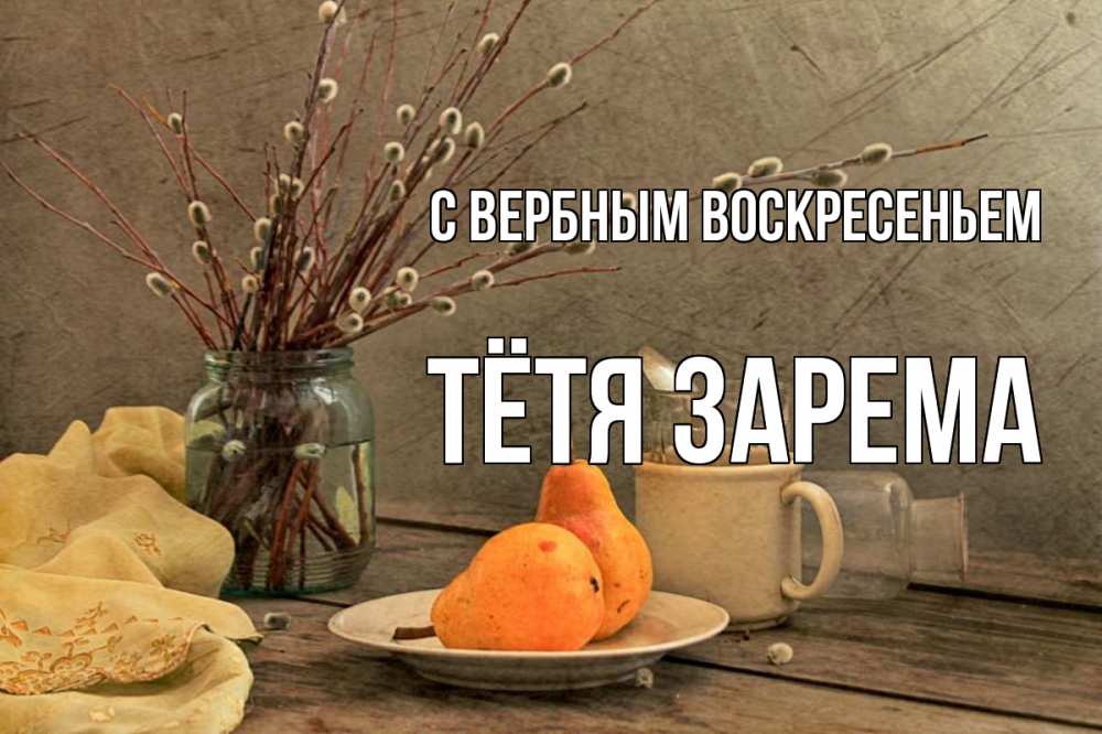 Открытка на каждый день с именем, Тётя-Зарема С вербным воскресеньем верба Прикольная открытка с пожеланием онлайн скачать бесплатно 