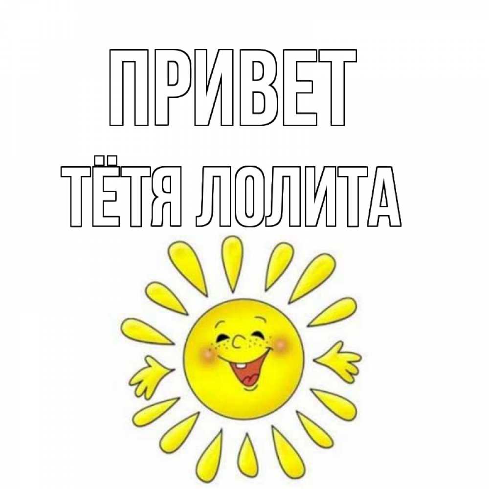 Открытка на каждый день с именем, Тётя-Лолита Привет солнце Прикольная открытка с пожеланием онлайн скачать бесплатно 