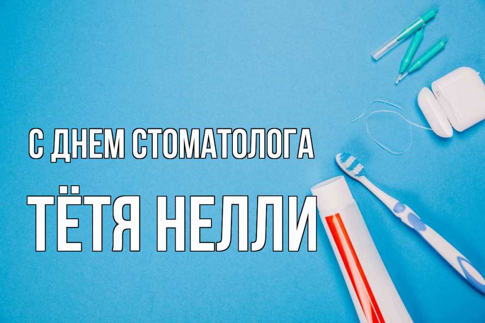 Открытка на каждый день с именем, Тётя-Нелли С днем стоматолога с днем стоматолога Прикольная открытка с пожеланием онлайн скачать бесплатно 