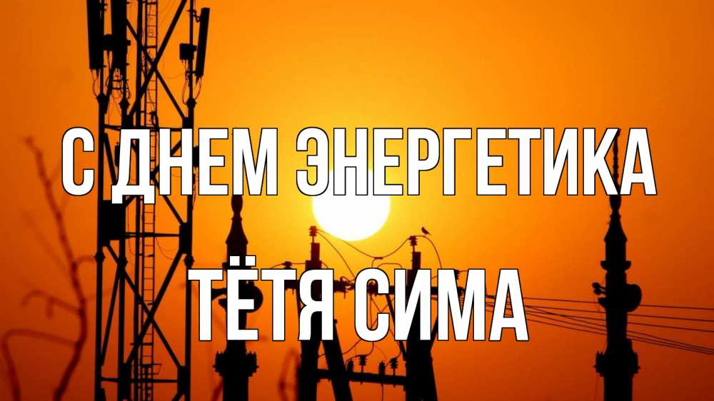 Открытка на каждый день с именем, Тётя-Сима С днем энергетика закат,  электроэнергия, энергетик Прикольная открытка с пожеланием онлайн скачать бесплатно 