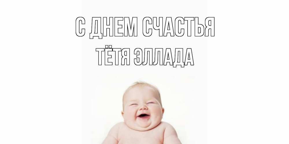 Открытка на каждый день с именем, Тётя-Эллада С днем счастья ребенок Прикольная открытка с пожеланием онлайн скачать бесплатно 