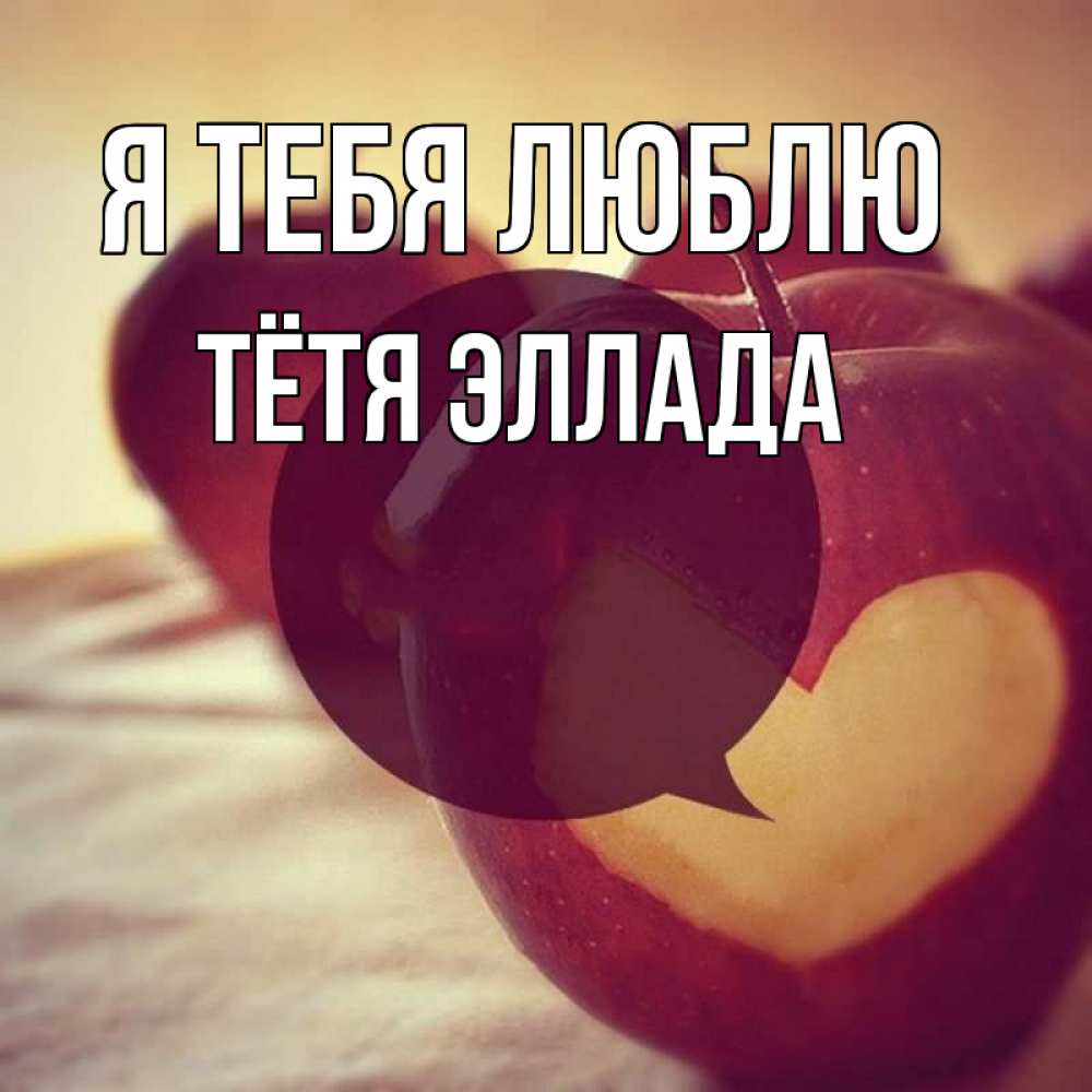 Открытка на каждый день с именем, Тётя-Эллада Я тебя люблю вырезалки из яблок Прикольная открытка с пожеланием онлайн скачать бесплатно 
