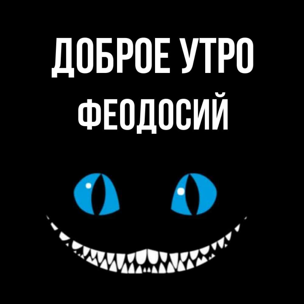 Открытка на каждый день с именем, Феодосий Доброе утро голубые глаза и зубки Прикольная открытка с пожеланием онлайн скачать бесплатно 