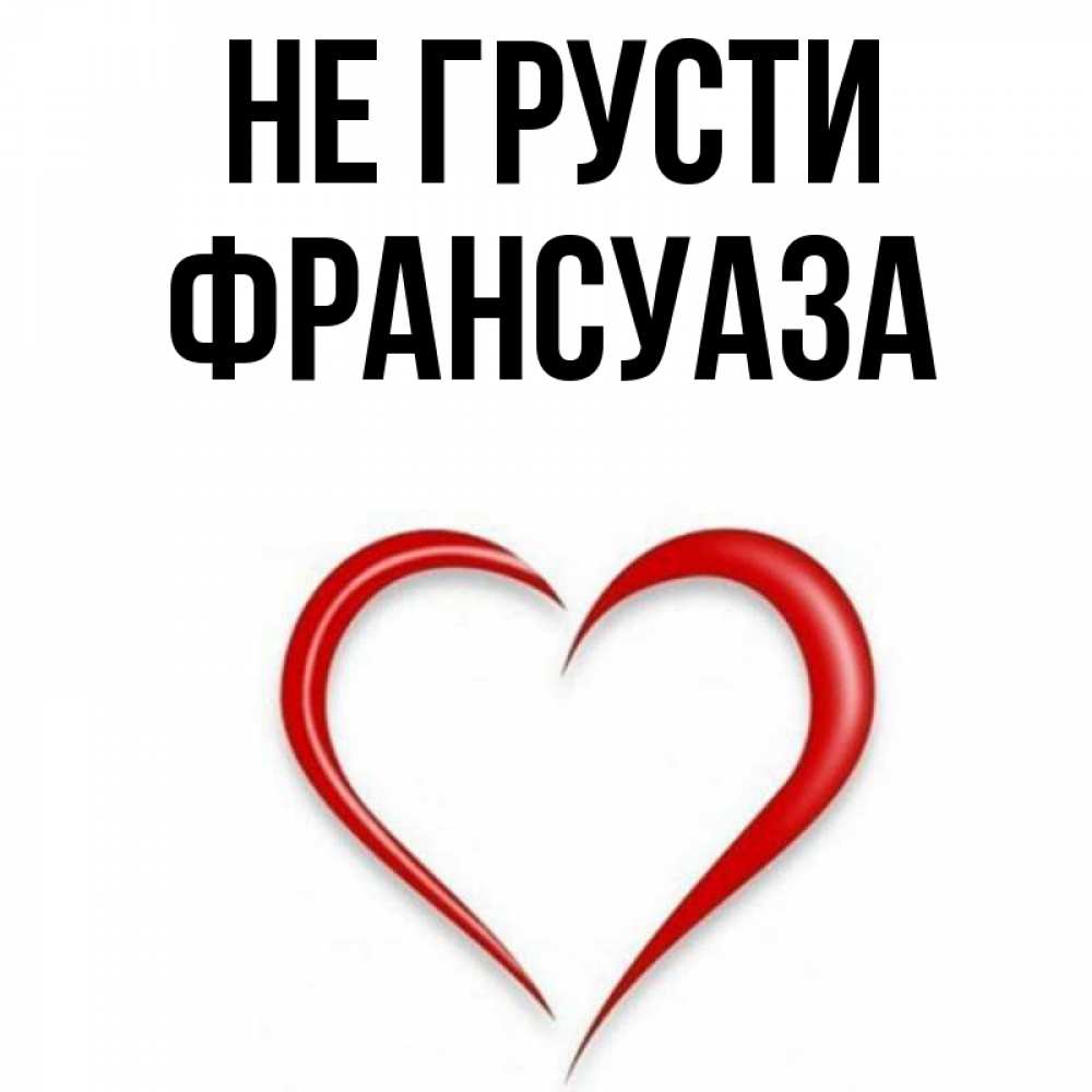 Открытка на каждый день с именем, Франсуаза Не грусти для любимой Прикольная открытка с пожеланием онлайн скачать бесплатно 