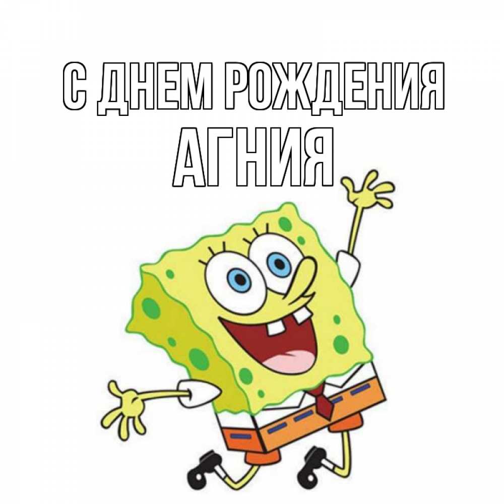 Открытка на каждый день с именем, Агния С днем рождения губка боб Прикольная открытка с пожеланием онлайн скачать бесплатно 