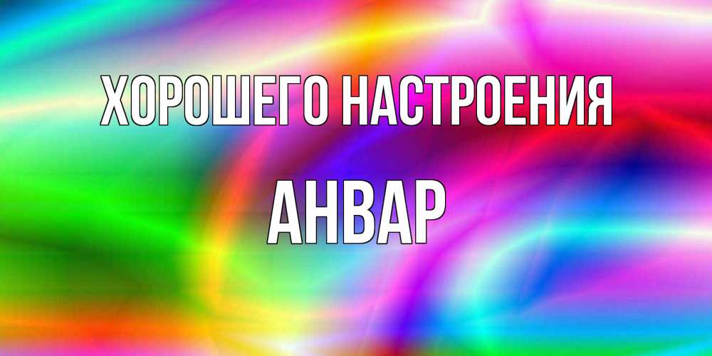 Открытка на каждый день с именем, Анвар Хорошего настроения радуга Прикольная открытка с пожеланием онлайн скачать бесплатно 