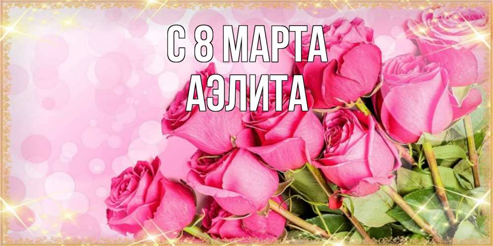 Открытка на каждый день с именем, Аэлита С 8 МАРТА красивая новая подписанная открытка для девушки на 8 марта Прикольная открытка с пожеланием онлайн скачать бесплатно 