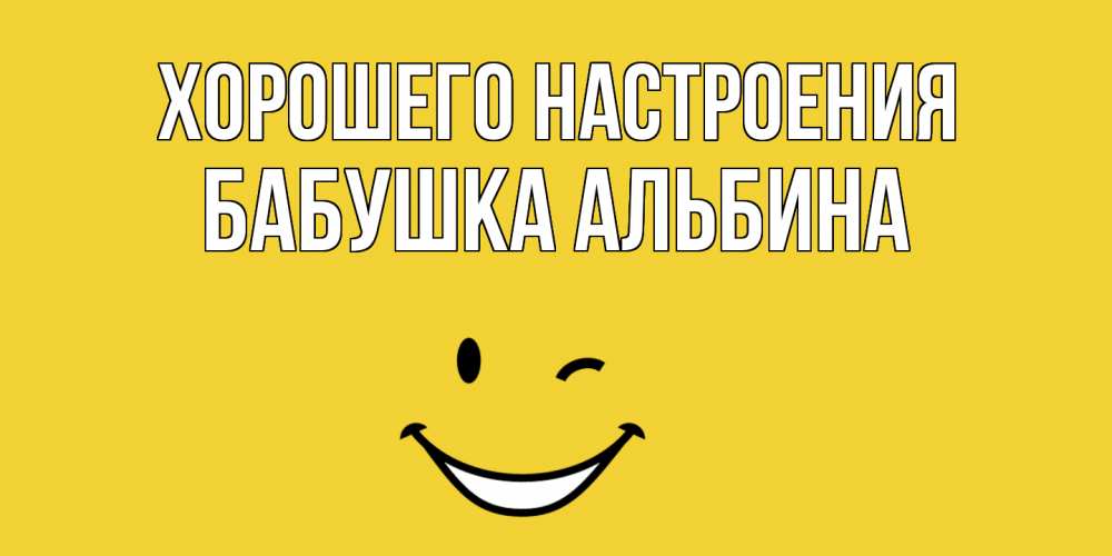 Открытка на каждый день с именем, Бабушка-Альбина Хорошего настроения смайл Прикольная открытка с пожеланием онлайн скачать бесплатно 