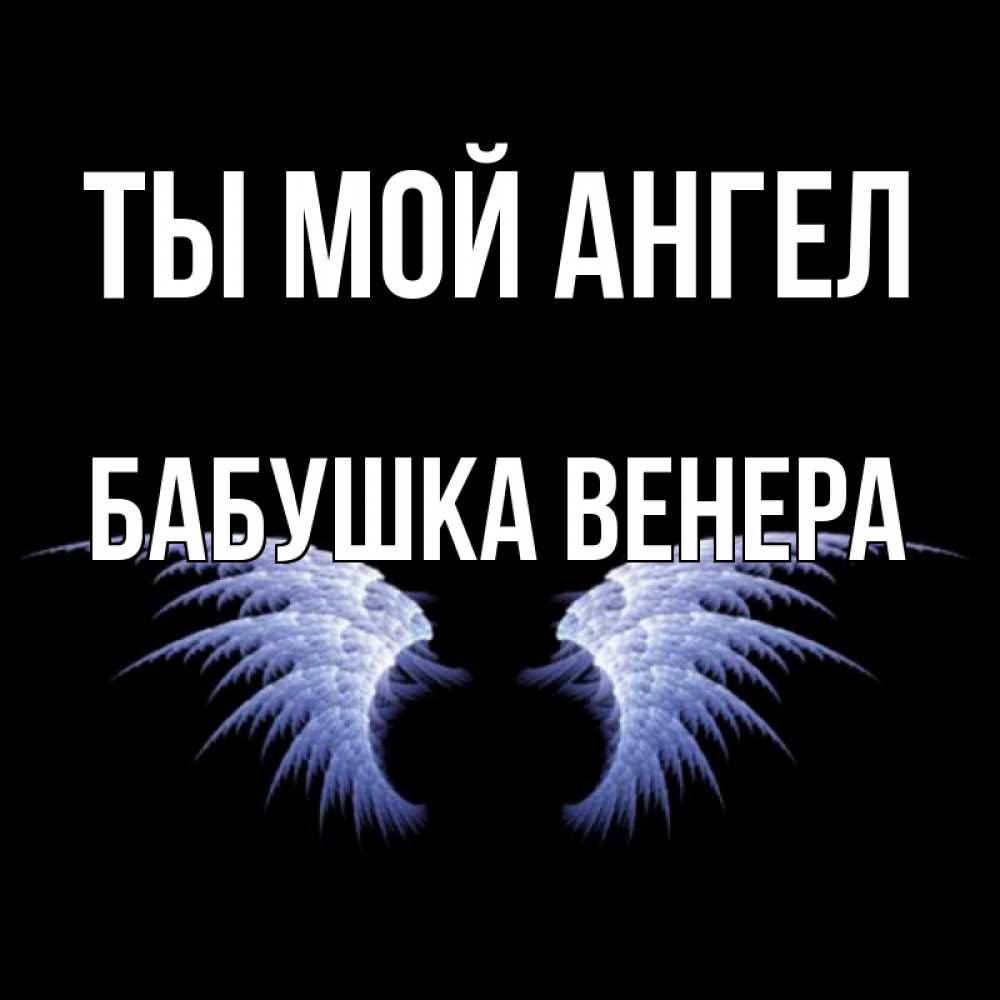 Открытка на каждый день с именем, Бабушка-Венера Ты мой ангел ангельские крылья на черном фоне Прикольная открытка с пожеланием онлайн скачать бесплатно 