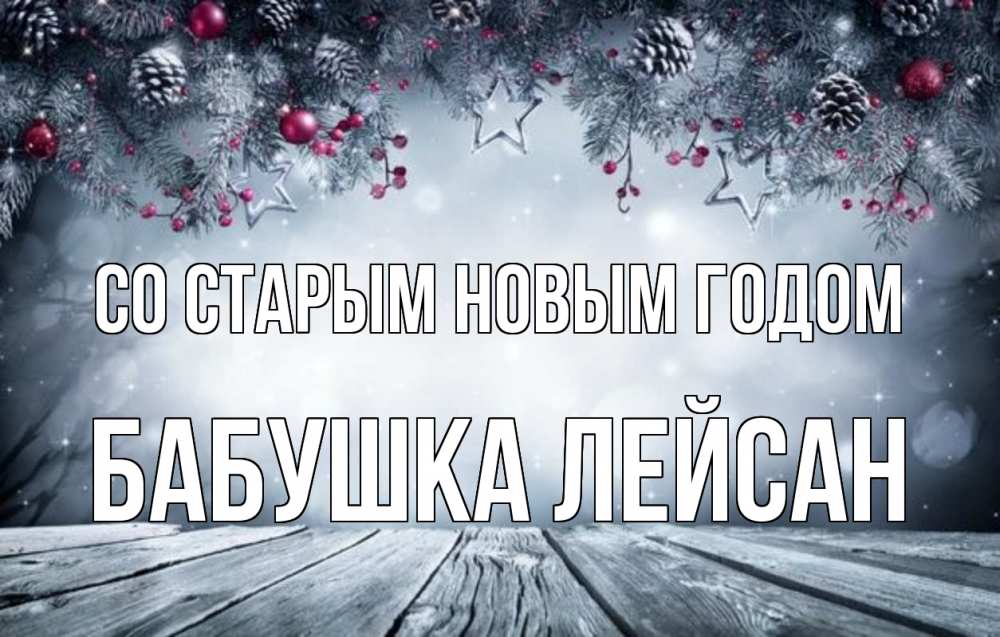 Открытка на каждый день с именем, Бабушка-Лейсан Со старым новым годом старый новый год Прикольная открытка с пожеланием онлайн скачать бесплатно 