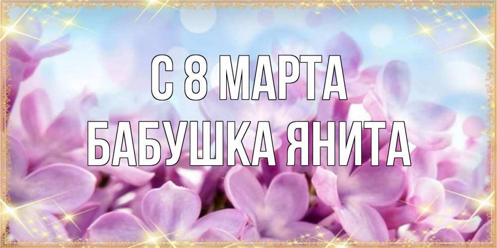 Открытка на каждый день с именем, Бабушка-Янита С 8 МАРТА открытка на международный женский день с цветами Прикольная открытка с пожеланием онлайн скачать бесплатно 