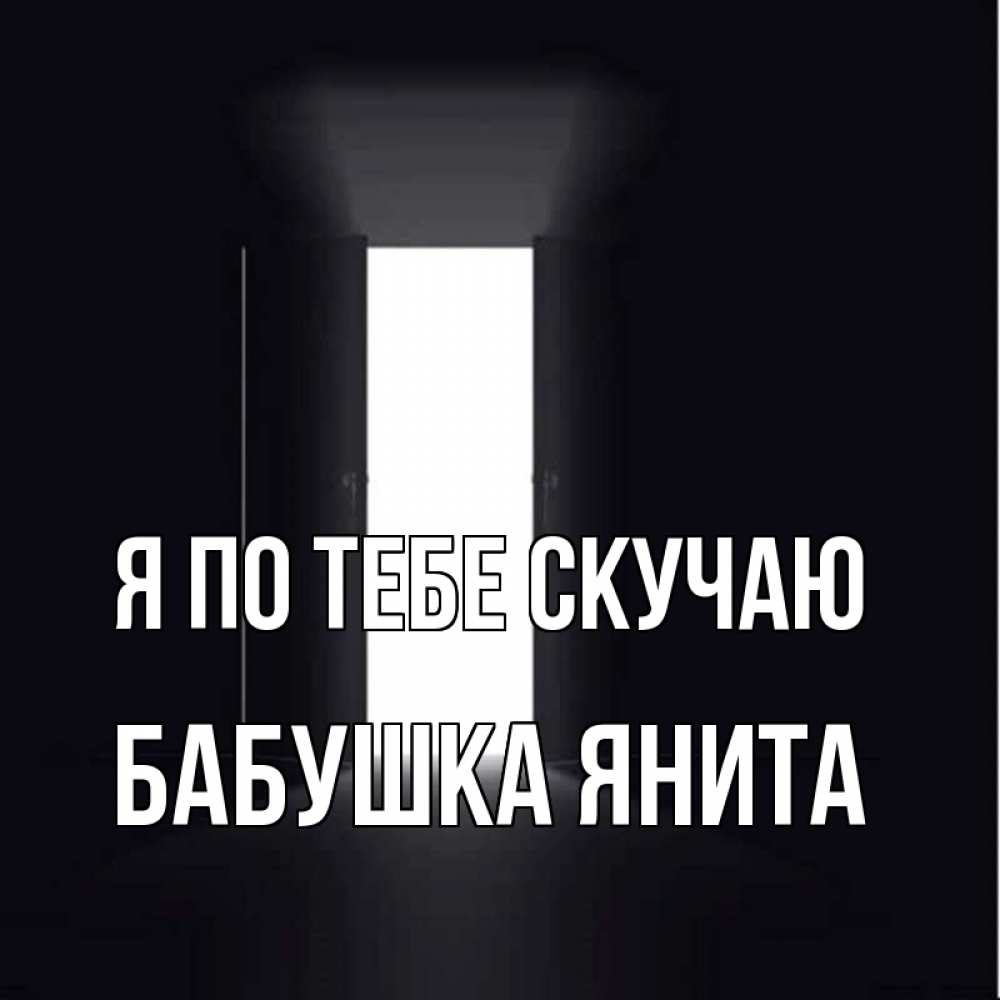 Открытка на каждый день с именем, Бабушка-Янита Я по тебе скучаю дверь и свет Прикольная открытка с пожеланием онлайн скачать бесплатно 