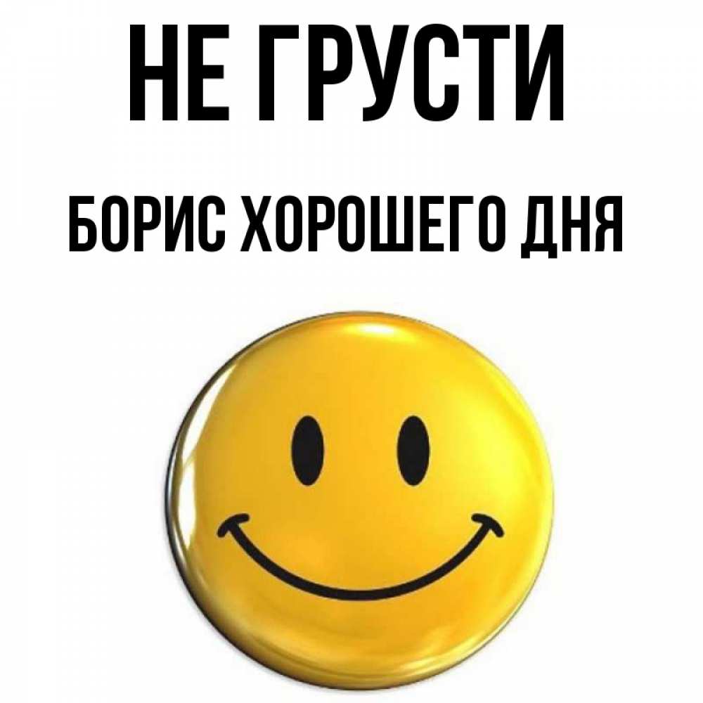 Открытка на каждый день с именем, Борис-хорошего-дня Не грусти триде смайл Прикольная открытка с пожеланием онлайн скачать бесплатно 