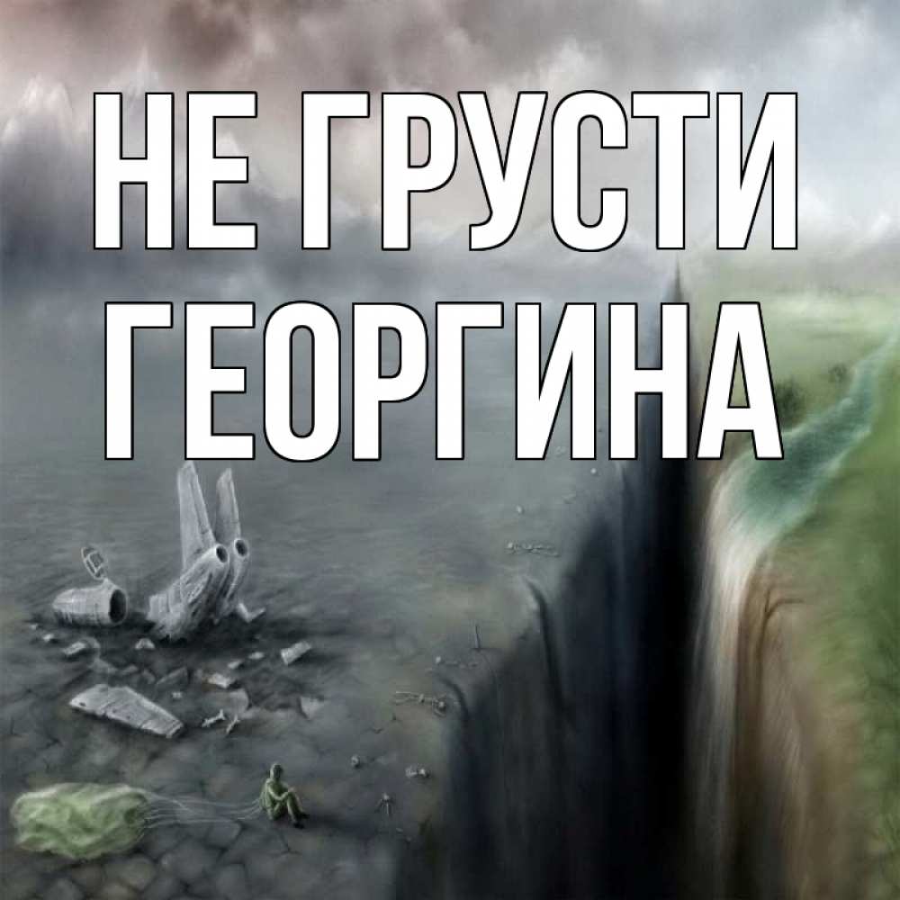 Открытка на каждый день с именем, Георгина Не грусти все спаслись. Прикольная открытка с пожеланием онлайн скачать бесплатно 