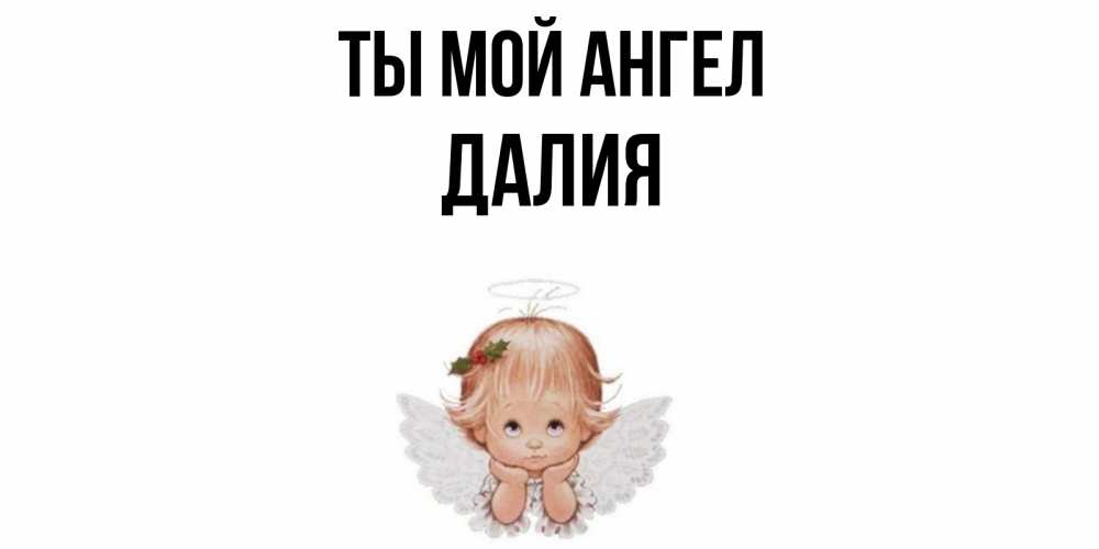 Открытка на каждый день с именем, Далия Ты мой ангел ангел Прикольная открытка с пожеланием онлайн скачать бесплатно 