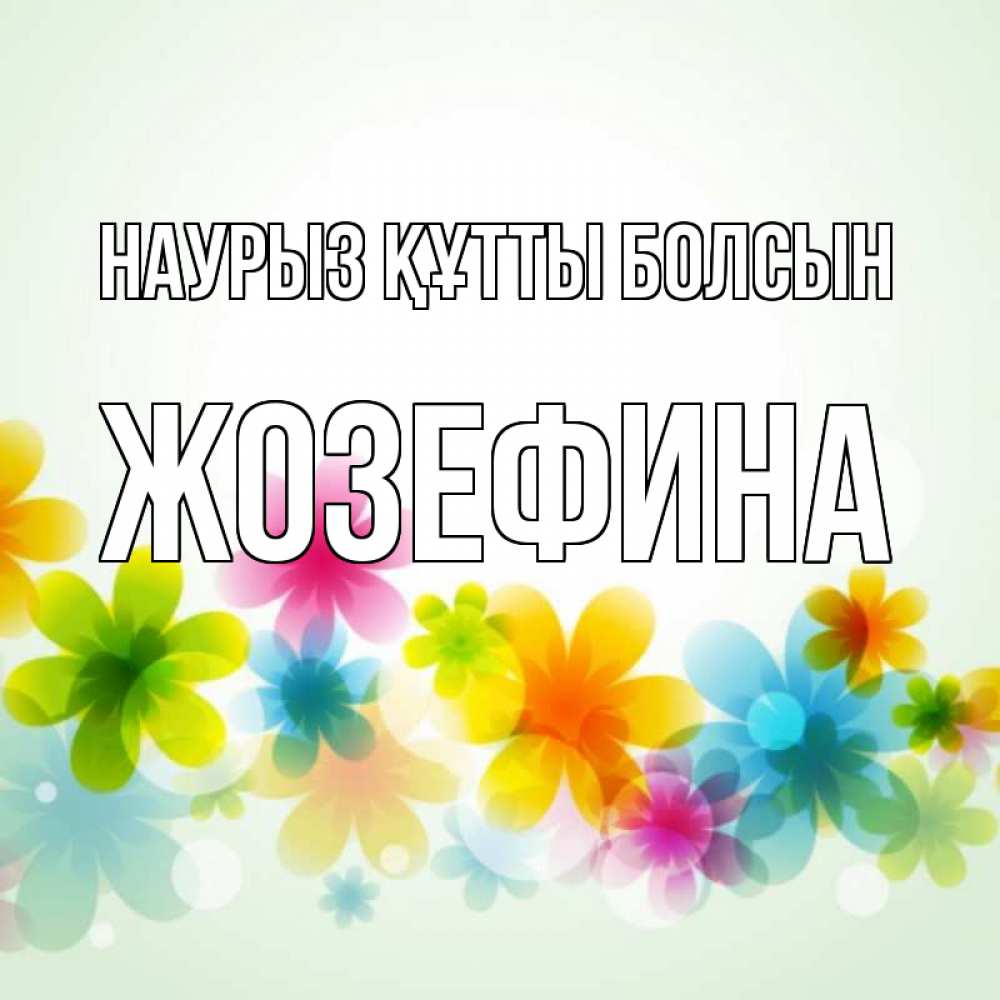 Открытка на каждый день с именем, Жозефина Наурыз құтты болсын цветы Прикольная открытка с пожеланием онлайн скачать бесплатно 