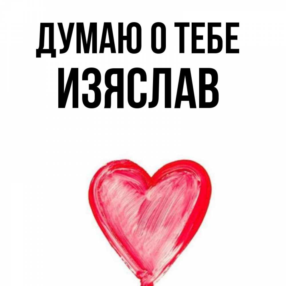 Открытка на каждый день с именем, Изяслав Думаю о тебе для влюбленных Прикольная открытка с пожеланием онлайн скачать бесплатно 