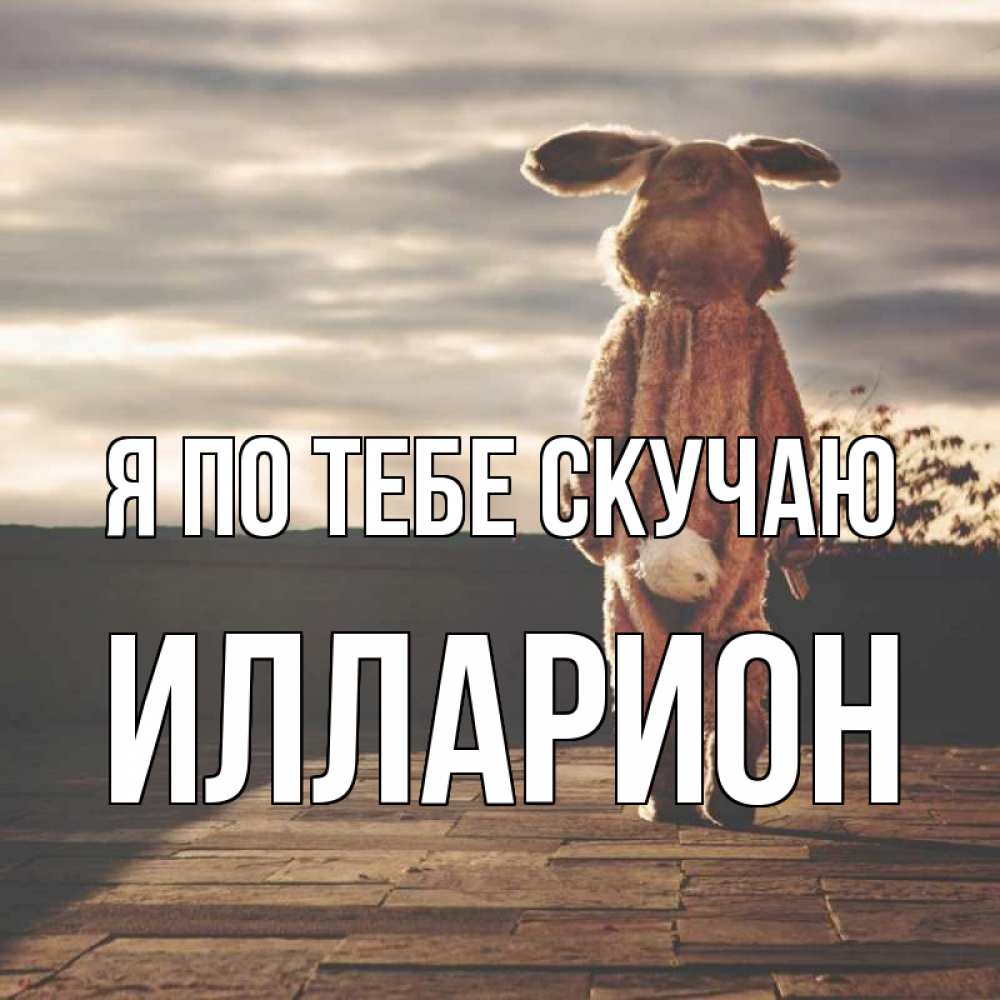 Открытка на каждый день с именем, Илларион Я по тебе скучаю даже в костюме зайца Прикольная открытка с пожеланием онлайн скачать бесплатно 