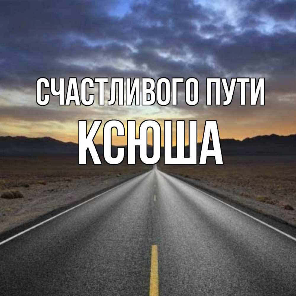 Открытка на каждый день с именем, Ксюша Счастливого пути горы на горизонте Прикольная открытка с пожеланием онлайн скачать бесплатно 