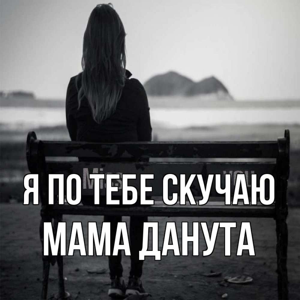 Открытка на каждый день с именем, Мама-Данута Я по тебе скучаю девушка одна Прикольная открытка с пожеланием онлайн скачать бесплатно 