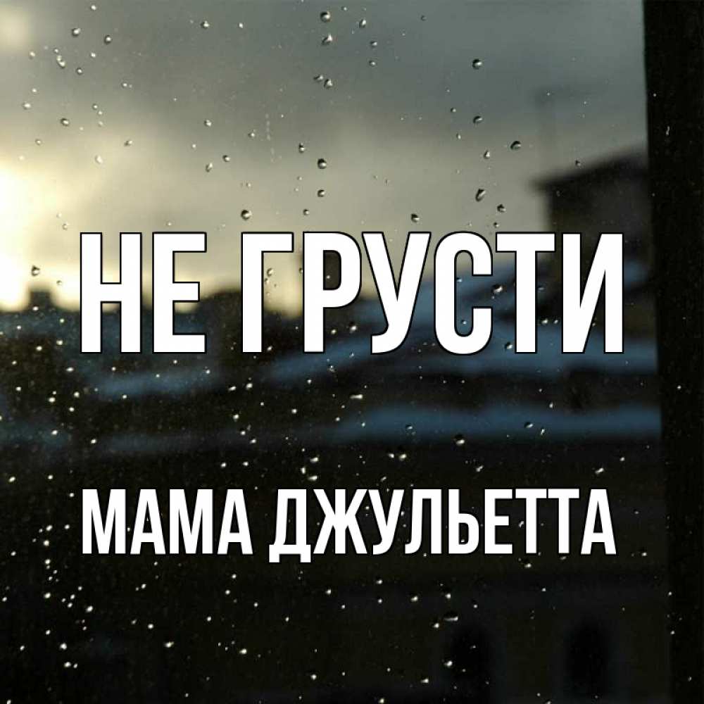 Открытка на каждый день с именем, Мама-Джульетта Не грусти вид на крыши Прикольная открытка с пожеланием онлайн скачать бесплатно 