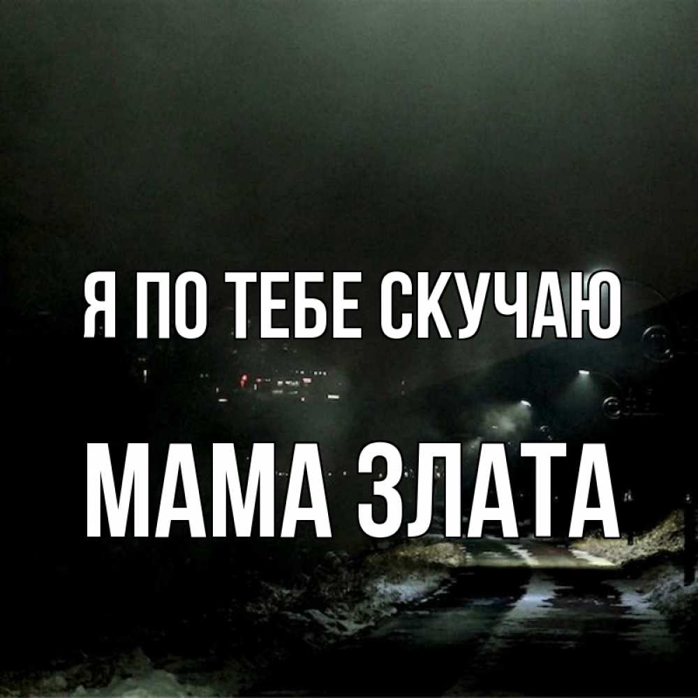 Открытка на каждый день с именем, Мама-Злата Я по тебе скучаю окраина города Прикольная открытка с пожеланием онлайн скачать бесплатно 