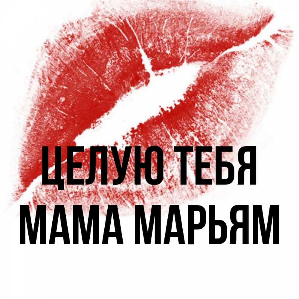 Открытка на каждый день с именем, Мама-Марьям Целую тебя открытка с пожеланием поцелуя Прикольная открытка с пожеланием онлайн скачать бесплатно 