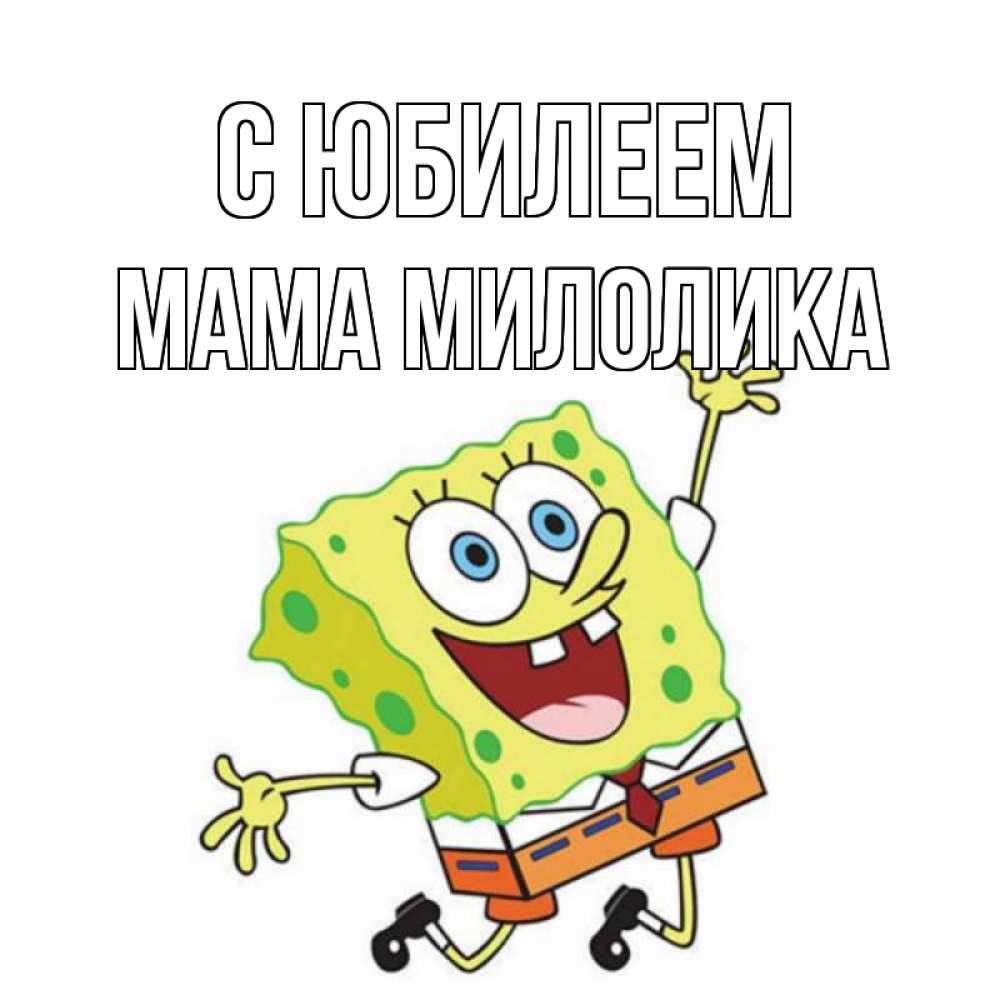 Открытка на каждый день с именем, Мама-Милолика С юбилеем губка боб Прикольная открытка с пожеланием онлайн скачать бесплатно 