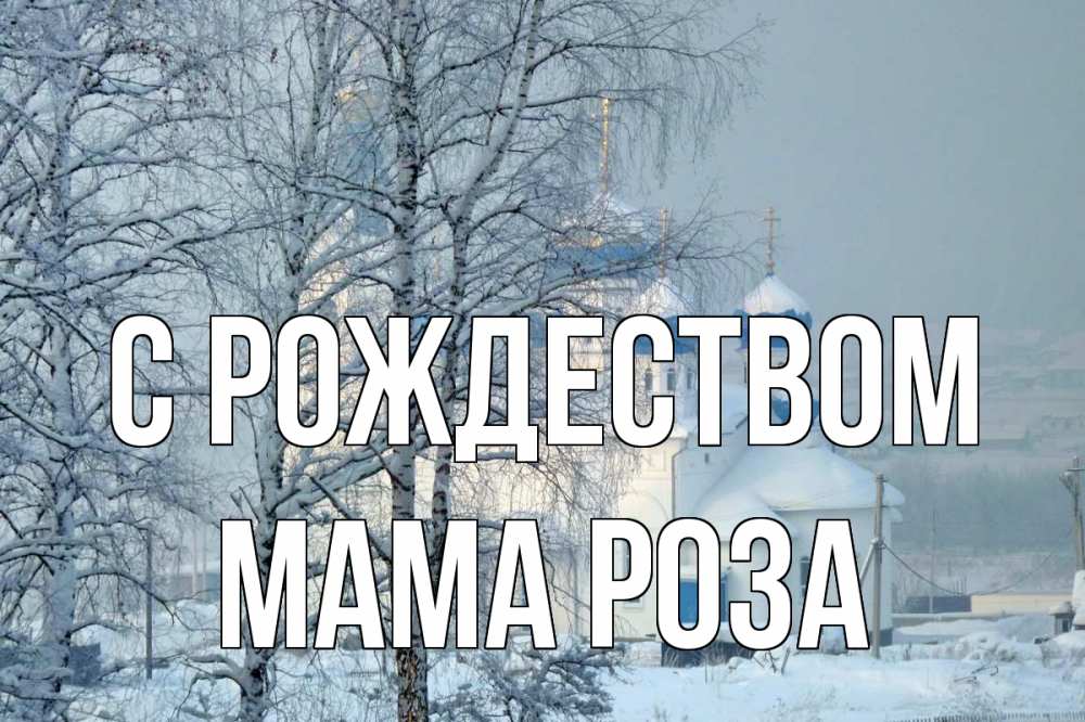 Открытка на каждый день с именем, Мама-Роза С рождеством храм, зима Прикольная открытка с пожеланием онлайн скачать бесплатно 
