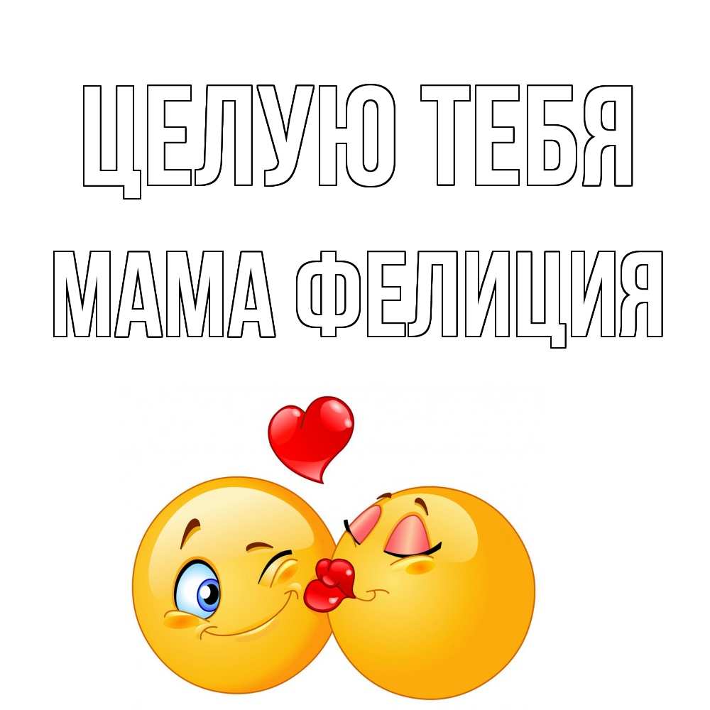 Открытка на каждый день с именем, Мама-Фелиция Целую тебя поцелуйчик Прикольная открытка с пожеланием онлайн скачать бесплатно 
