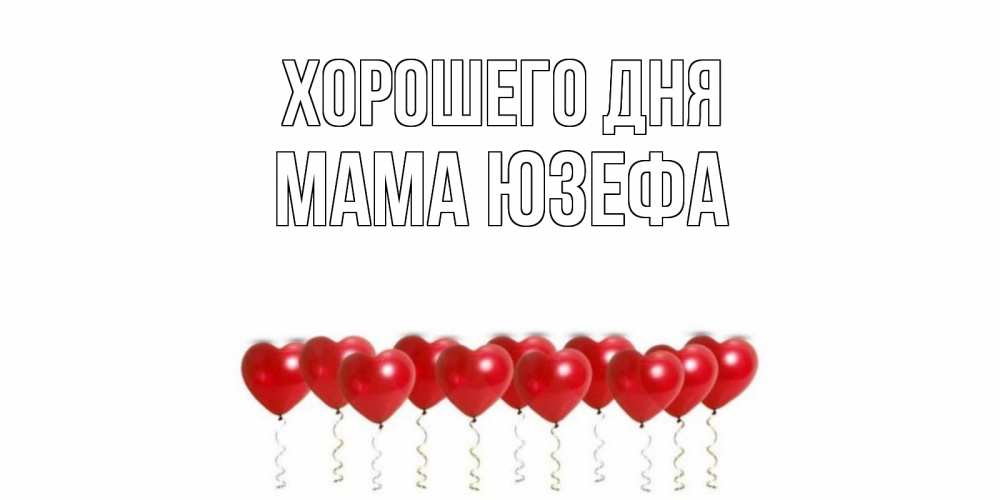 Открытка на каждый день с именем, Мама-Юзефа Хорошего дня пожелание прекрасного дня Прикольная открытка с пожеланием онлайн скачать бесплатно 