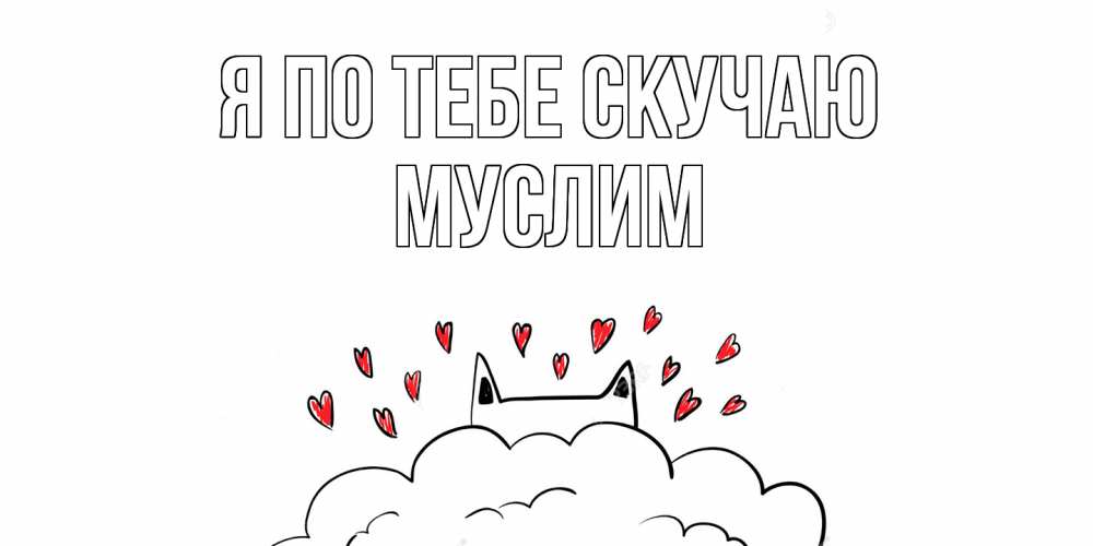 Открытка на каждый день с именем, Муслим Я по тебе скучаю котик скучает по тебе очень с сердечками Прикольная открытка с пожеланием онлайн скачать бесплатно 