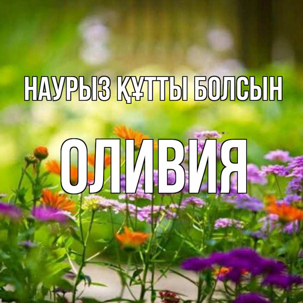 Открытка на каждый день с именем, Оливия Наурыз құтты болсын цветы Прикольная открытка с пожеланием онлайн скачать бесплатно 