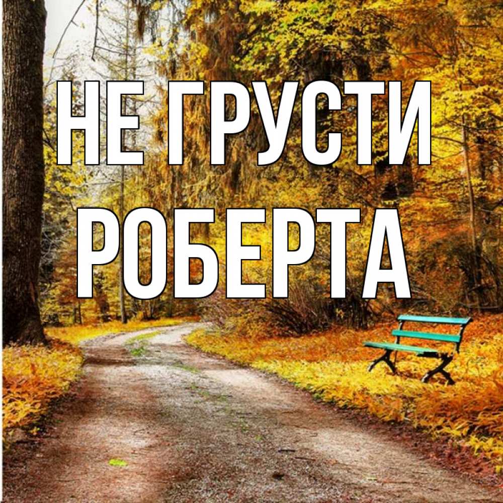 Открытка на каждый день с именем, Роберта Не грусти зеленая лавочка Прикольная открытка с пожеланием онлайн скачать бесплатно 