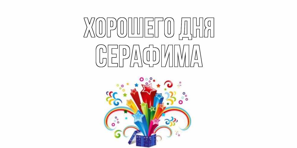 Открытка на каждый день с именем, Серафима Хорошего дня праздник Прикольная открытка с пожеланием онлайн скачать бесплатно 