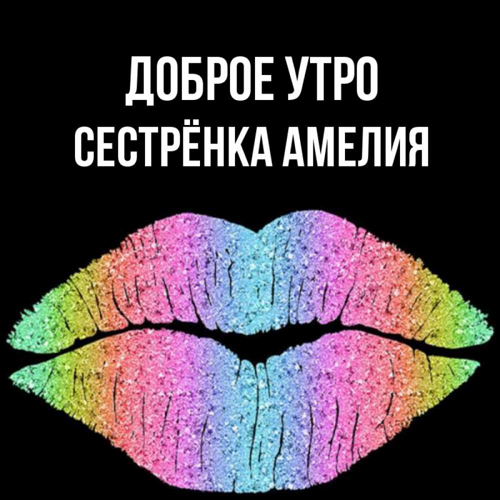 Открытка на каждый день с именем, Сестрёнка-Амелия Доброе утро радужные губы Прикольная открытка с пожеланием онлайн скачать бесплатно 