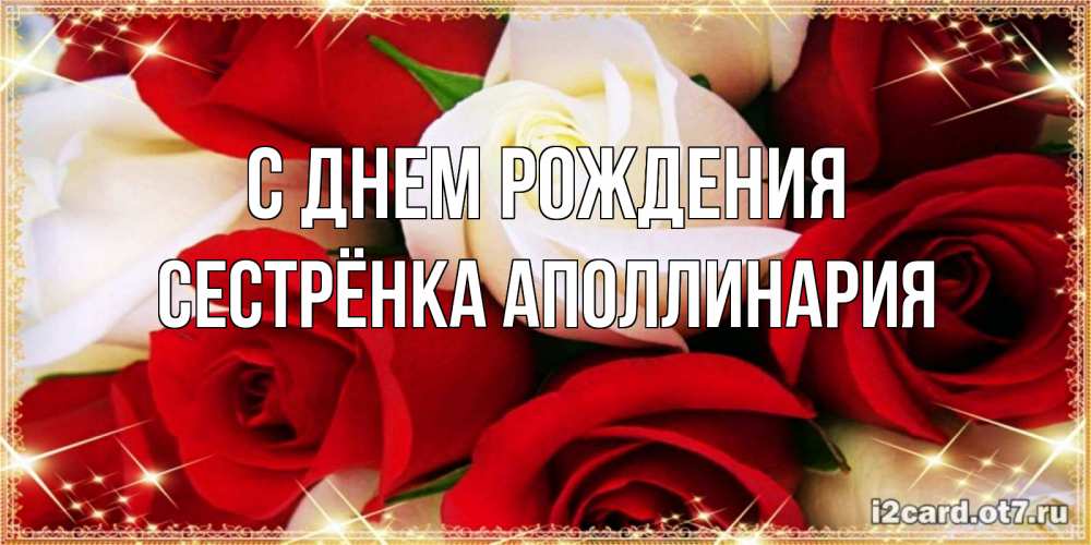 Открытка на каждый день с именем, Сестрёнка-Аполлинария С днем рождения открытка на день рождения с белыми и красными розами Прикольная открытка с пожеланием онлайн скачать бесплатно 
