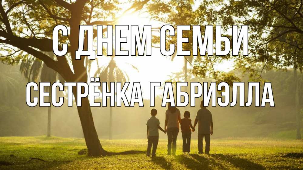 Открытка на каждый день с именем, Сестрёнка-Габриэлла С днем семьи с днем семьи Прикольная открытка с пожеланием онлайн скачать бесплатно 