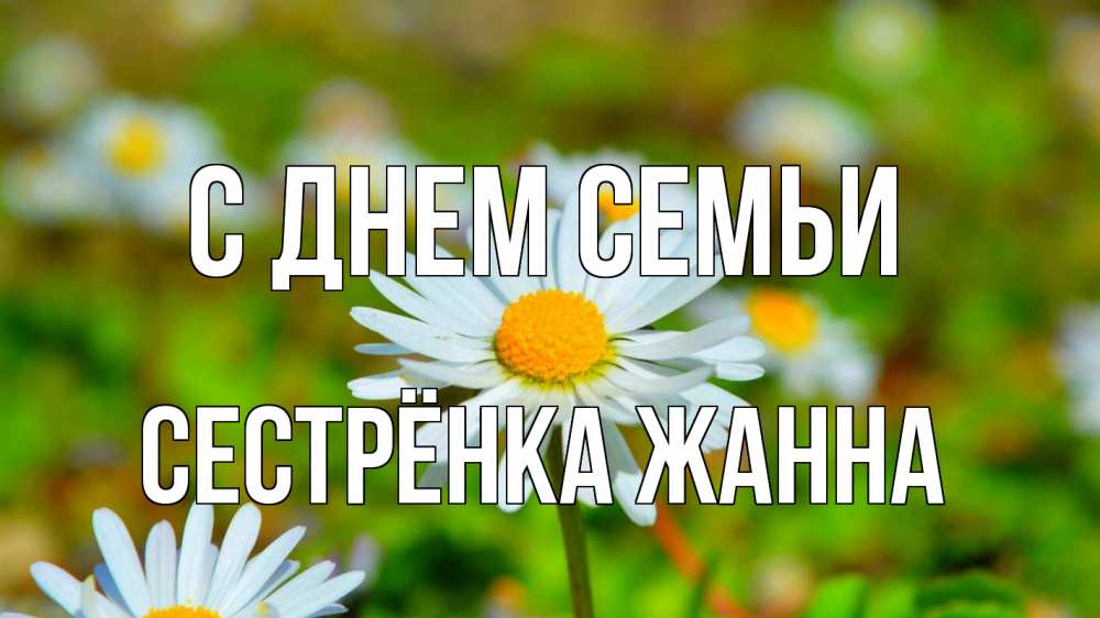 Открытка на каждый день с именем, Сестрёнка-Жанна С днем семьи с днем семьи Прикольная открытка с пожеланием онлайн скачать бесплатно 
