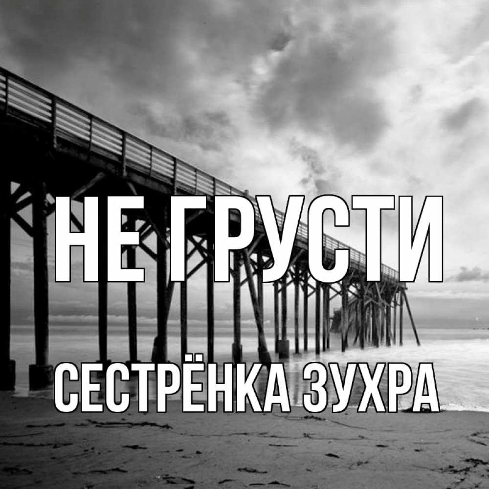 Открытка на каждый день с именем, Сестрёнка-Зухра Не грусти вода и пляж под мостом Прикольная открытка с пожеланием онлайн скачать бесплатно 