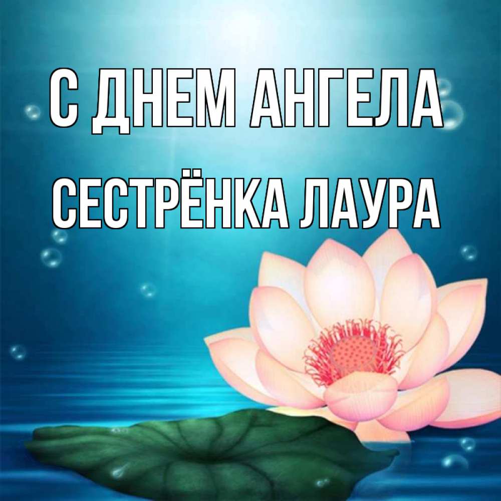 Открытка на каждый день с именем, Сестрёнка-Лаура С днем ангела кувшинка Прикольная открытка с пожеланием онлайн скачать бесплатно 