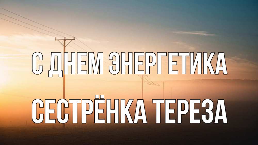 Открытка на каждый день с именем, Сестрёнка-Тереза С днем энергетика дымка столбы провода Прикольная открытка с пожеланием онлайн скачать бесплатно 