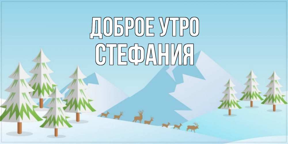 Открытка на каждый день с именем, Стефания Доброе утро поздравления зимой Прикольная открытка с пожеланием онлайн скачать бесплатно 