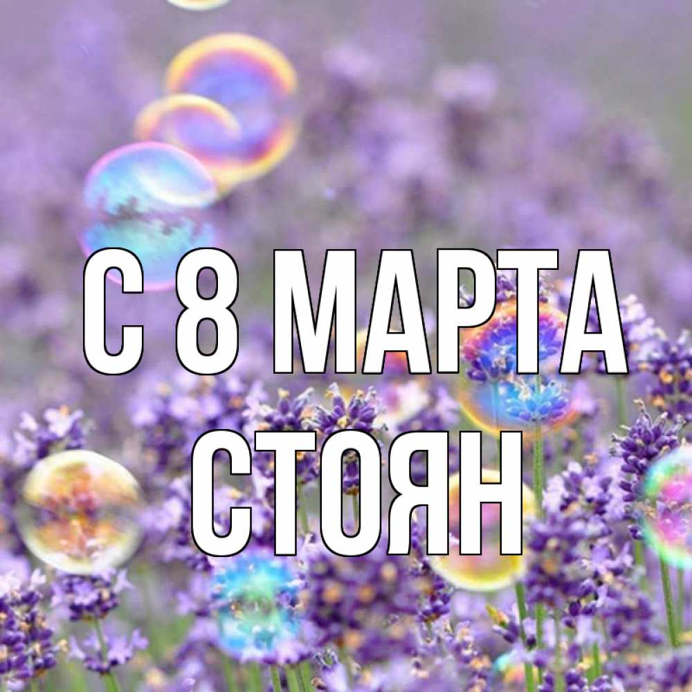 Открытка на каждый день с именем, Стоян С 8 МАРТА цветы Прикольная открытка с пожеланием онлайн скачать бесплатно 