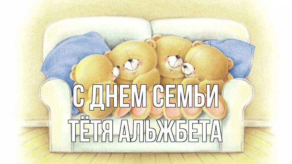 Открытка на каждый день с именем, Тётя-Альжбета С днем семьи с днем семьи Прикольная открытка с пожеланием онлайн скачать бесплатно 