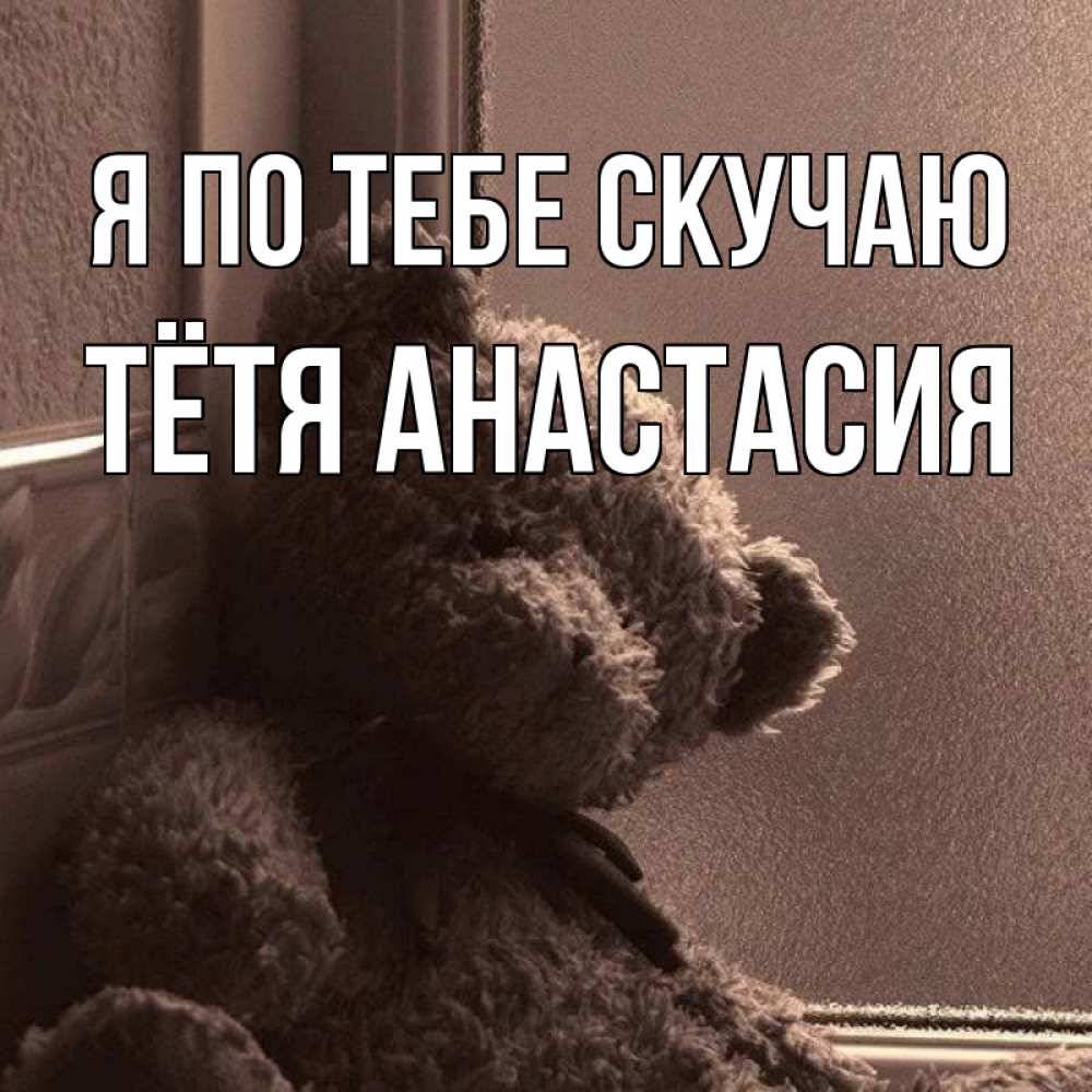 Открытка на каждый день с именем, Тётя-Анастасия Я по тебе скучаю скучаем тут Прикольная открытка с пожеланием онлайн скачать бесплатно 