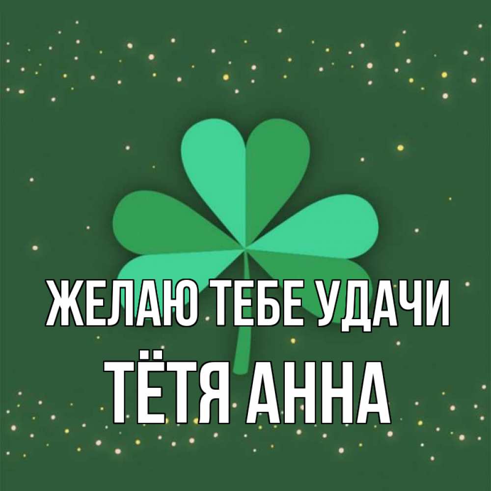 Открытка на каждый день с именем, Тётя-Анна Желаю тебе удачи лист клевера Прикольная открытка с пожеланием онлайн скачать бесплатно 